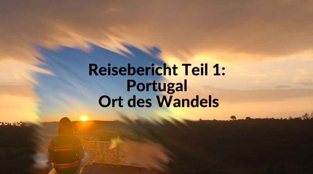 Reisebericht Teil 1:  Portugal – Ort des Wandels