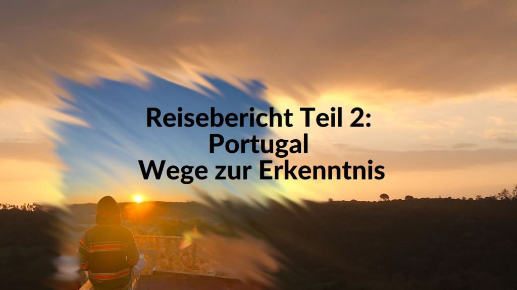 Reisebericht Teil 2: Portugal – Wege zur Erkenntnis